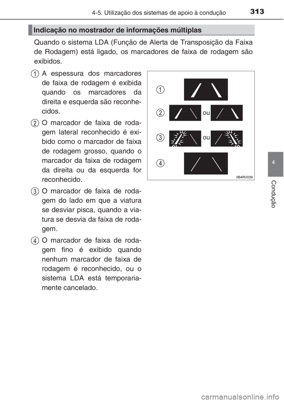 TOYOTA RAV4 2015 Manual de utilização (in Portuguese) 3134-5. Utilização dos sistemas de apoio à condução
4
Condução
Quando o sistema LDA (Função de Alerta de Transposição da Faixa
de Rodagem) está ligado, os marcadores de faixa de rodagem s TOYOTA RAV4 2015 Manual de utilização (in Portuguese) 3134-5. Utilização dos sistemas de apoio à condução
4
Condução
Quando o sistema LDA (Função de Alerta de Transposição da Faixa
de Rodagem) está ligado, os marcadores de faixa de rodagem s