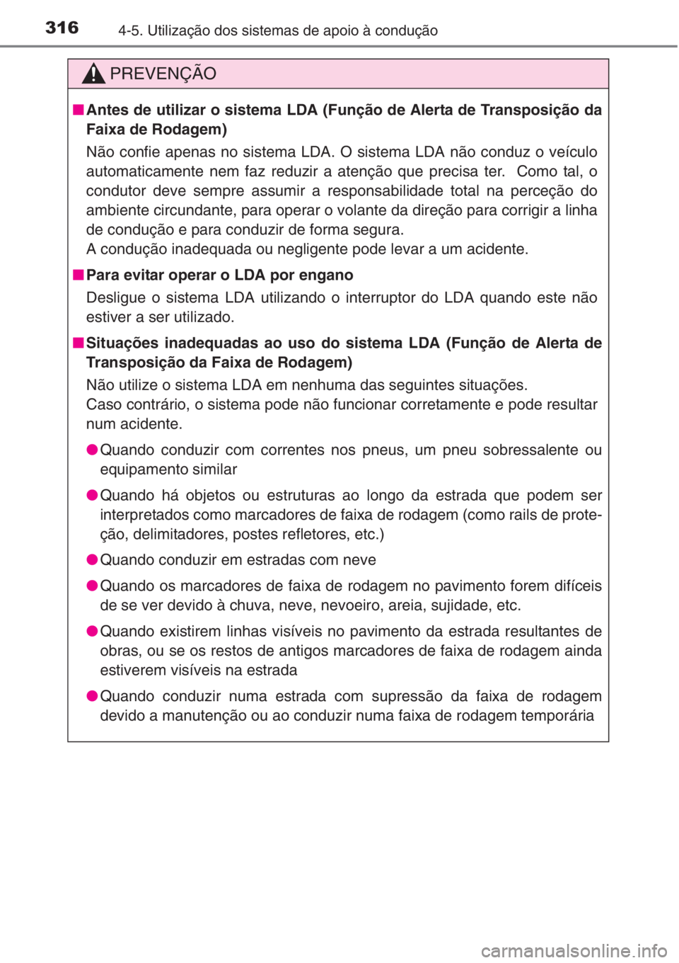 TOYOTA RAV4 2015 Manual de utilização (in Portuguese) 3164-5. Utilização dos sistemas de apoio à condução
PREVENÇÃO
■Antes de utilizar o sistema LDA (Função de Alerta de Transposição da
Faixa de Rodagem)
Não confie apenas no sistema LDA. O TOYOTA RAV4 2015 Manual de utilização (in Portuguese) 3164-5. Utilização dos sistemas de apoio à condução
PREVENÇÃO
■Antes de utilizar o sistema LDA (Função de Alerta de Transposição da
Faixa de Rodagem)
Não confie apenas no sistema LDA. O