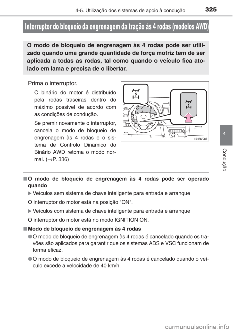 TOYOTA RAV4 2015 Manual de utilização (in Portuguese) 325
4
4-5. Utilização dos sistemas de apoio à condução
Condução
Interruptor do bloqueio da engrenagem da tração às 4 rodas (modelos AWD)
Prima o interruptor.
O binário do motor é distribu TOYOTA RAV4 2015 Manual de utilização (in Portuguese) 325
4
4-5. Utilização dos sistemas de apoio à condução
Condução
Interruptor do bloqueio da engrenagem da tração às 4 rodas (modelos AWD)
Prima o interruptor.
O binário do motor é distribu