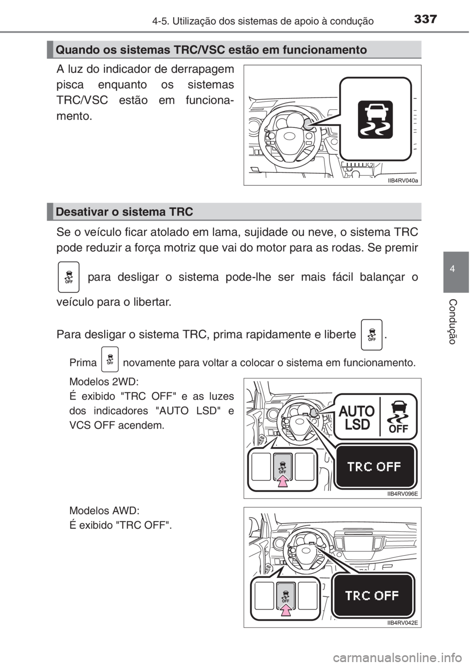 TOYOTA RAV4 2015 Manual de utilização (in Portuguese) 3374-5. Utilização dos sistemas de apoio à condução
4
Condução
A luz do indicador de derrapagem
pisca enquanto os sistemas
TRC/VSC estão em funciona-
mento.
Se o veículo ficar atolado em lama TOYOTA RAV4 2015 Manual de utilização (in Portuguese) 3374-5. Utilização dos sistemas de apoio à condução
4
Condução
A luz do indicador de derrapagem
pisca enquanto os sistemas
TRC/VSC estão em funciona-
mento.
Se o veículo ficar atolado em lama