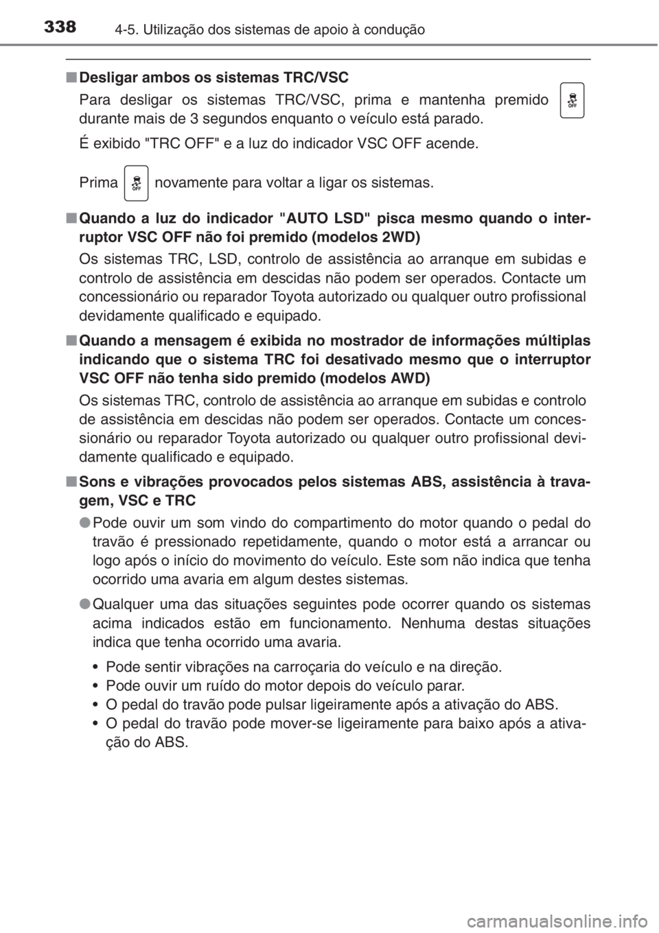TOYOTA RAV4 2015 Manual de utilização (in Portuguese) 3384-5. Utilização dos sistemas de apoio à condução
■Desligar ambos os sistemas TRC/VSC
Para desligar os sistemas TRC/VSC, prima e mantenha premido
durante mais de 3 segundos enquanto o veícu TOYOTA RAV4 2015 Manual de utilização (in Portuguese) 3384-5. Utilização dos sistemas de apoio à condução
■Desligar ambos os sistemas TRC/VSC
Para desligar os sistemas TRC/VSC, prima e mantenha premido
durante mais de 3 segundos enquanto o veícu