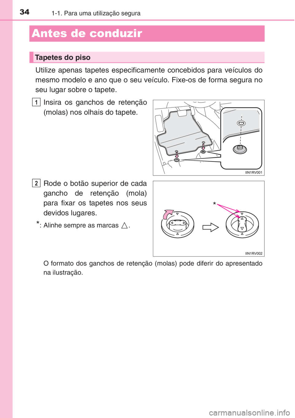 TOYOTA RAV4 2015 Manual de utilização (in Portuguese) 341-1. Para uma utilização segura
Antes de conduzir
Utilize apenas tapetes especificamente concebidos para veículos do
mesmo modelo e ano que o seu veículo. Fixe-os de forma segura no
seu lugar so TOYOTA RAV4 2015 Manual de utilização (in Portuguese) 341-1. Para uma utilização segura
Antes de conduzir
Utilize apenas tapetes especificamente concebidos para veículos do
mesmo modelo e ano que o seu veículo. Fixe-os de forma segura no
seu lugar so