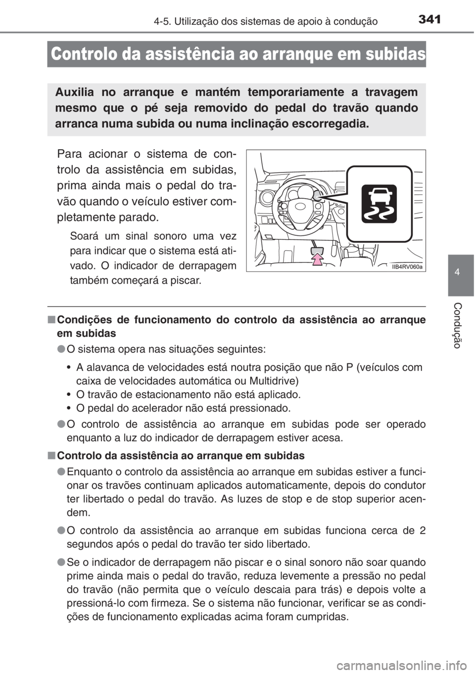 TOYOTA RAV4 2015 Manual de utilização (in Portuguese) 341
4
4-5. Utilização dos sistemas de apoio à condução
Condução
Controlo da assistência ao arranque em subidas
Para acionar o sistema de con-
trolo da assistência em subidas,
prima ainda mais TOYOTA RAV4 2015 Manual de utilização (in Portuguese) 341
4
4-5. Utilização dos sistemas de apoio à condução
Condução
Controlo da assistência ao arranque em subidas
Para acionar o sistema de con-
trolo da assistência em subidas,
prima ainda mais