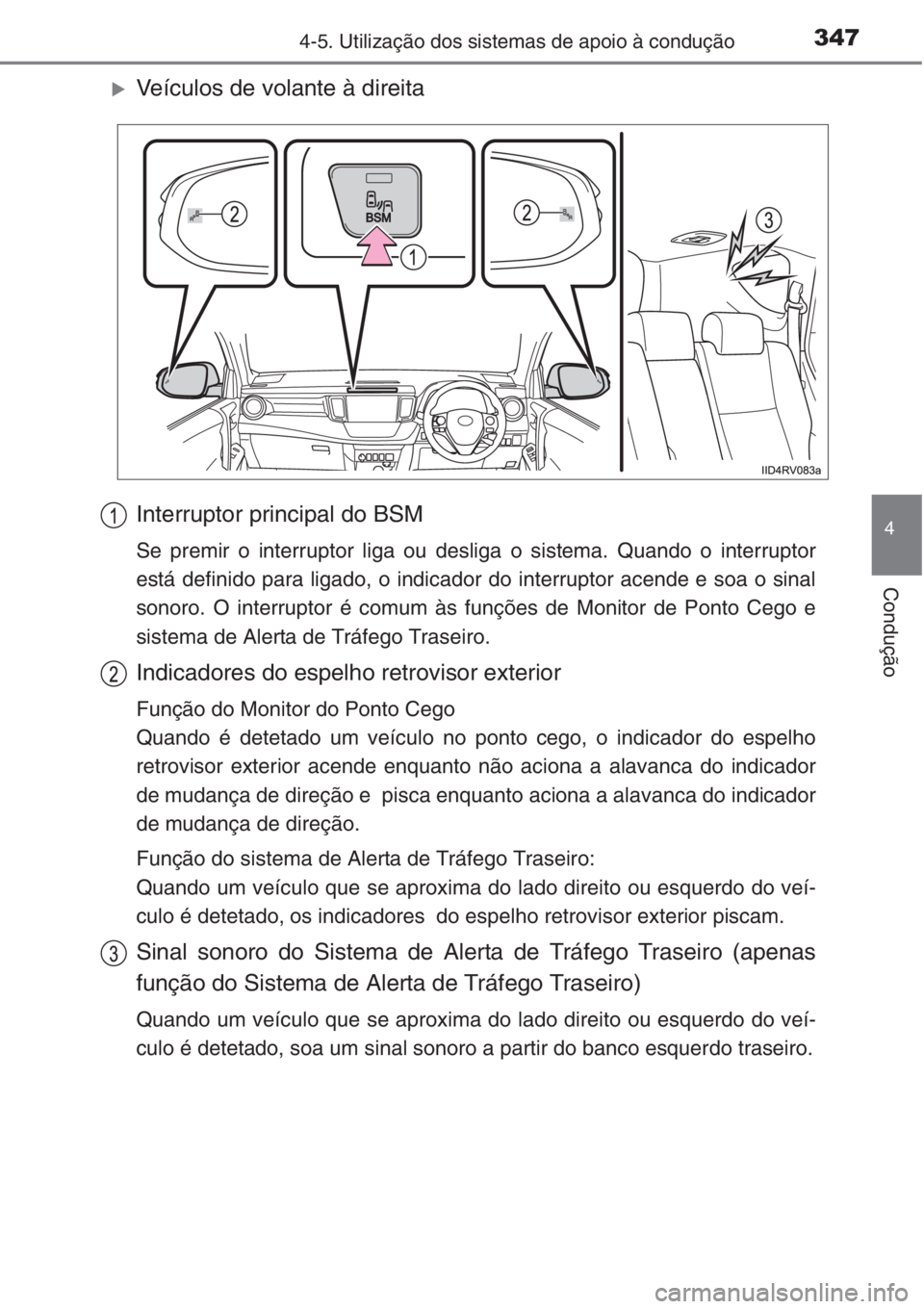 TOYOTA RAV4 2015  Manual de utilização (in Portuguese) 3474-5. Utilização dos sistemas de apoio à condução
4
Condução
�XVeículos de volante à direita
Interruptor principal do BSM 
Se premir o interruptor liga ou desliga o sistema. Quando o interr