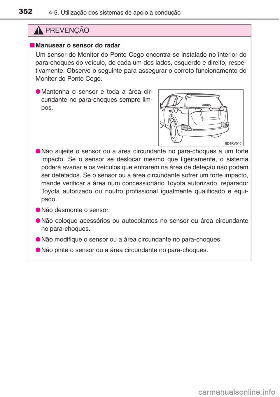 TOYOTA RAV4 2015 Manual de utilização (in Portuguese) 3524-5. Utilização dos sistemas de apoio à condução
PREVENÇÃO
■Manusear o sensor do radar
Um sensor do Monitor do Ponto Cego encontra-se instalado no interior do
para-choques do veículo, de TOYOTA RAV4 2015 Manual de utilização (in Portuguese) 3524-5. Utilização dos sistemas de apoio à condução
PREVENÇÃO
■Manusear o sensor do radar
Um sensor do Monitor do Ponto Cego encontra-se instalado no interior do
para-choques do veículo, de