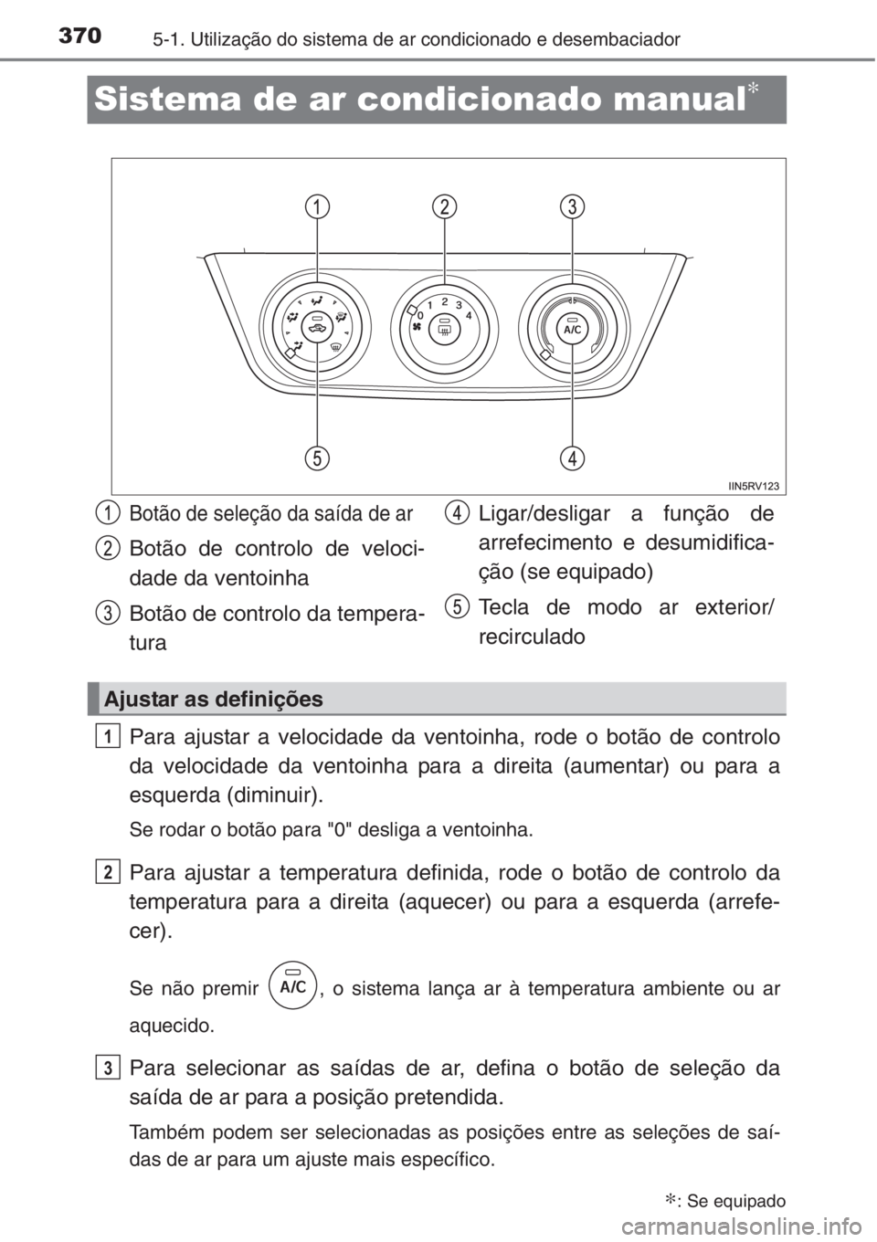 TOYOTA RAV4 2015 Manual de utilização (in Portuguese) 3705-1. Utilização do sistema de ar condicionado e desembaciador
Sistema de ar condicionado manual∗
Para ajustar a velocidade da ventoinha, rode o botão de controlo
da velocidade da ventoinha par TOYOTA RAV4 2015 Manual de utilização (in Portuguese) 3705-1. Utilização do sistema de ar condicionado e desembaciador
Sistema de ar condicionado manual∗
Para ajustar a velocidade da ventoinha, rode o botão de controlo
da velocidade da ventoinha par