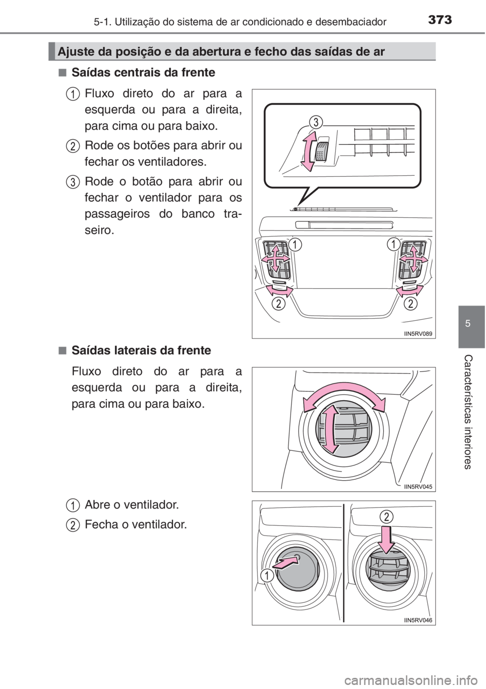 TOYOTA RAV4 2015 Manual de utilização (in Portuguese) 3735-1. Utilização do sistema de ar condicionado e desembaciador
5
Características interiores
■Saídas centrais da frente
Fluxo direto do ar para a
esquerda ou para a direita,
para cima ou para b TOYOTA RAV4 2015 Manual de utilização (in Portuguese) 3735-1. Utilização do sistema de ar condicionado e desembaciador
5
Características interiores
■Saídas centrais da frente
Fluxo direto do ar para a
esquerda ou para a direita,
para cima ou para b