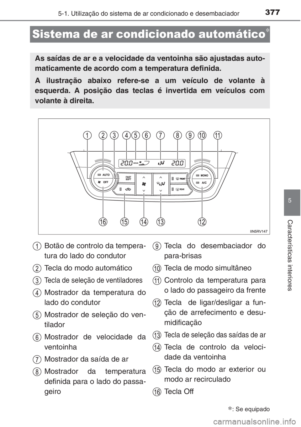 TOYOTA RAV4 2015 Manual de utilização (in Portuguese) 377
5
5-1. Utilização do sistema de ar condicionado e desembaciador
Características interiores
Sistema de ar condicionado automático∗
∗: Se equipado
As saídas de ar e a velocidade da ventoinh TOYOTA RAV4 2015 Manual de utilização (in Portuguese) 377
5
5-1. Utilização do sistema de ar condicionado e desembaciador
Características interiores
Sistema de ar condicionado automático∗
∗: Se equipado
As saídas de ar e a velocidade da ventoinh
