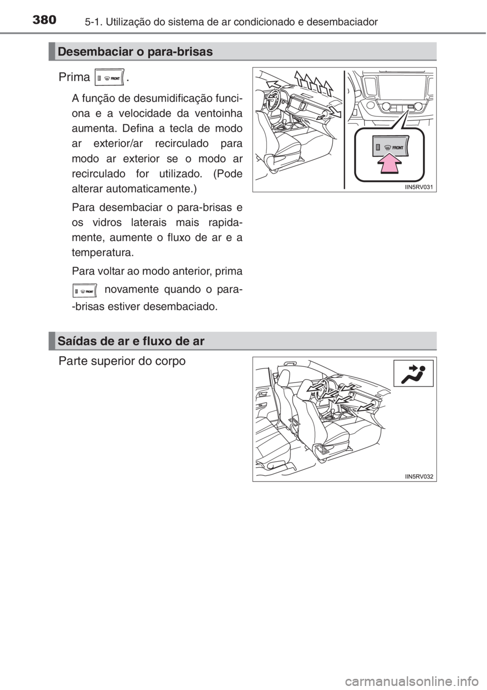 TOYOTA RAV4 2015 Manual de utilização (in Portuguese) 3805-1. Utilização do sistema de ar condicionado e desembaciador
Prima .
A função de desumidificação funci-
ona e a velocidade da ventoinha
aumenta. Defina a tecla de modo
ar exterior/ar recircu TOYOTA RAV4 2015 Manual de utilização (in Portuguese) 3805-1. Utilização do sistema de ar condicionado e desembaciador
Prima .
A função de desumidificação funci-
ona e a velocidade da ventoinha
aumenta. Defina a tecla de modo
ar exterior/ar recircu