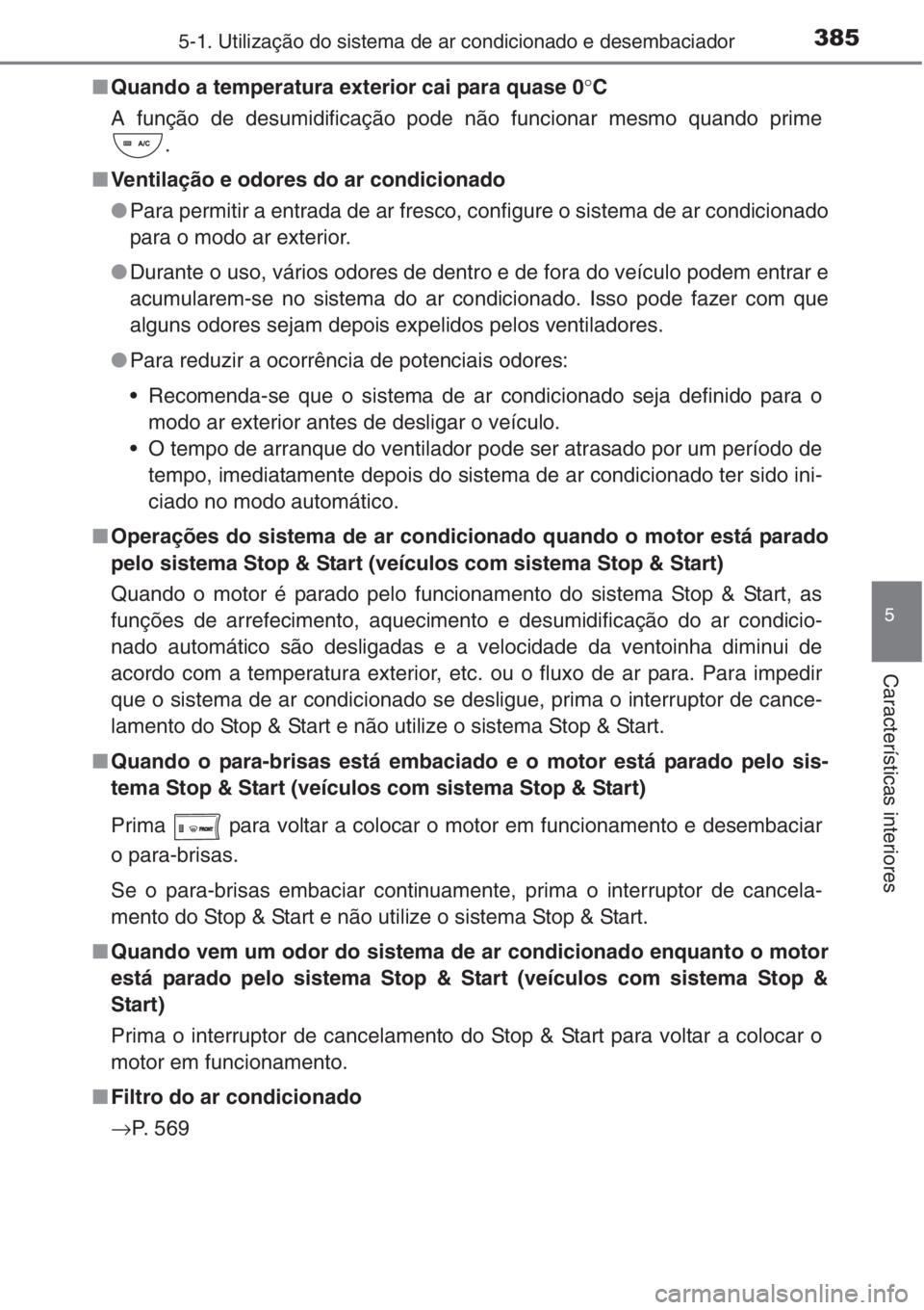 TOYOTA RAV4 2015 Manual de utilização (in Portuguese) 3855-1. Utilização do sistema de ar condicionado e desembaciador
5
Características interiores
■Quando a temperatura exterior cai para quase 0°C
A função de desumidificação pode não funciona TOYOTA RAV4 2015 Manual de utilização (in Portuguese) 3855-1. Utilização do sistema de ar condicionado e desembaciador
5
Características interiores
■Quando a temperatura exterior cai para quase 0°C
A função de desumidificação pode não funciona