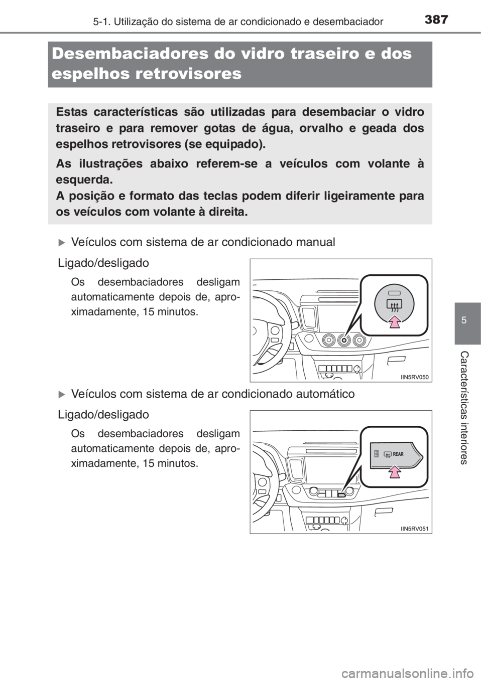 TOYOTA RAV4 2015  Manual de utilização (in Portuguese) 387
5
5-1. Utilização do sistema de ar condicionado e desembaciador
Características interiores
Desembaciadores do vidro traseiro e dos 
espelhos retrovisores
�XVeículos com sistema de ar condicion
