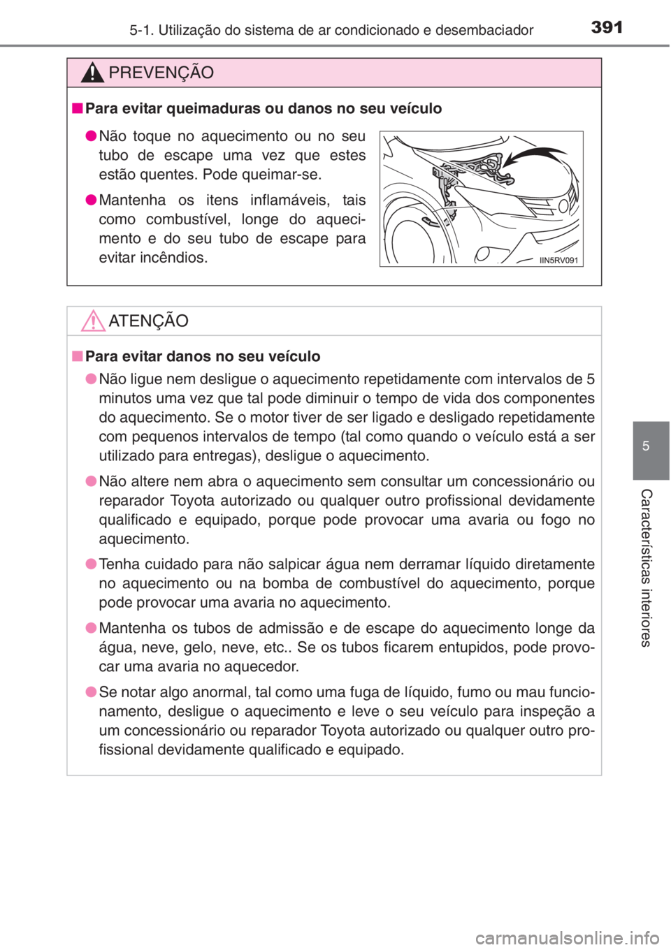 TOYOTA RAV4 2015 Manual de utilização (in Portuguese) 3915-1. Utilização do sistema de ar condicionado e desembaciador
5
Características interiores
PREVENÇÃO
■Para evitar queimaduras ou danos no seu veículo
AT E N Ç Ã O
■Para evitar danos no TOYOTA RAV4 2015 Manual de utilização (in Portuguese) 3915-1. Utilização do sistema de ar condicionado e desembaciador
5
Características interiores
PREVENÇÃO
■Para evitar queimaduras ou danos no seu veículo
AT E N Ç Ã O
■Para evitar danos no