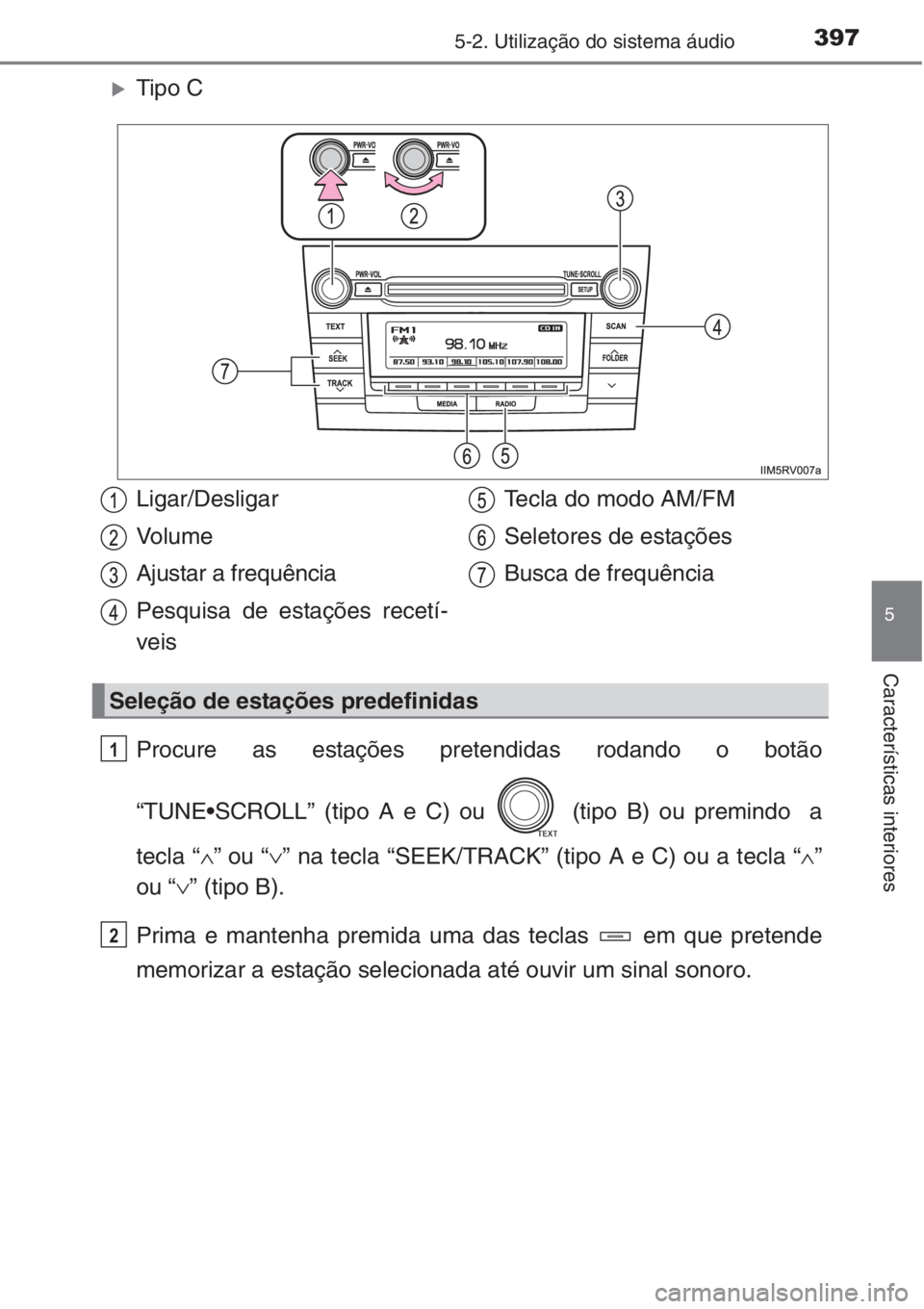 TOYOTA RAV4 2015  Manual de utilização (in Portuguese) 3975-2. Utilização do sistema áudio
5
Características interiores
�XTipo C
Procure as estações pretendidas rodando o botão
“TUNE•SCROLL” (tipo A e C) ou   (tipo B) ou premindo  a
tecla “