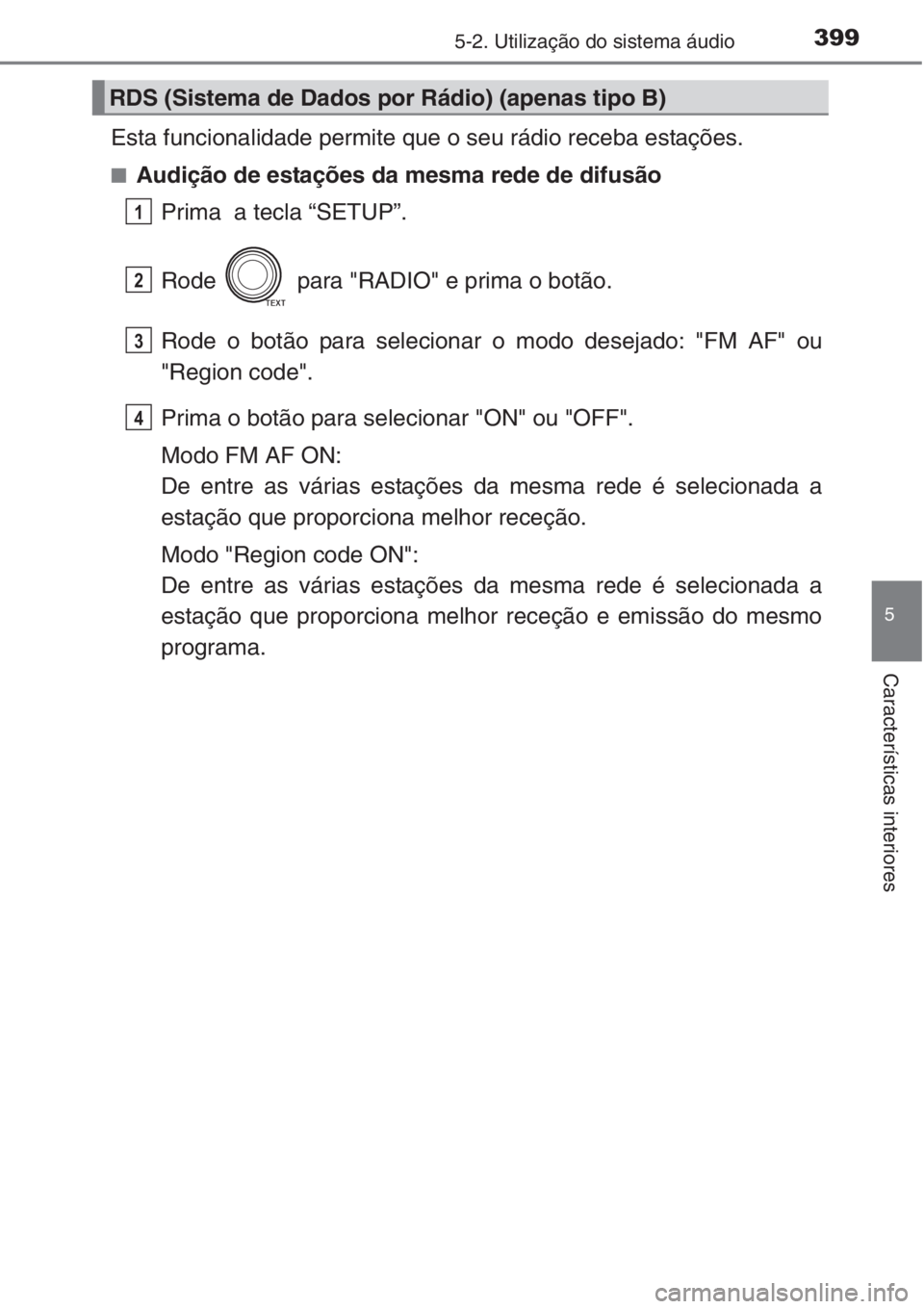 TOYOTA RAV4 2015  Manual de utilização (in Portuguese) 3995-2. Utilização do sistema áudio
5
Características interiores
Esta funcionalidade permite que o seu rádio receba estações.
■Audição de estações da mesma rede de difusão
Prima  a tecla