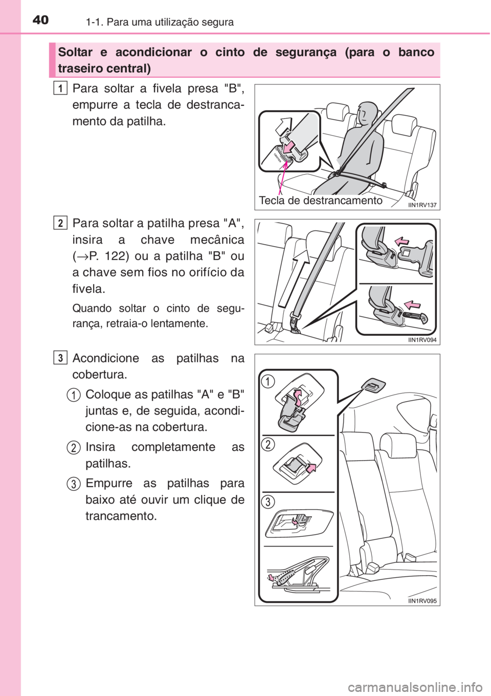 TOYOTA RAV4 2015 Manual de utilização (in Portuguese) 401-1. Para uma utilização segura
Para soltar a fivela presa "B",
empurre a tecla de destranca-
mento da patilha.
Para soltar a patilha presa "A",
insira a chave mecânica
(→P. 122 TOYOTA RAV4 2015 Manual de utilização (in Portuguese) 401-1. Para uma utilização segura
Para soltar a fivela presa "B",
empurre a tecla de destranca-
mento da patilha.
Para soltar a patilha presa "A",
insira a chave mecânica
(→P. 122