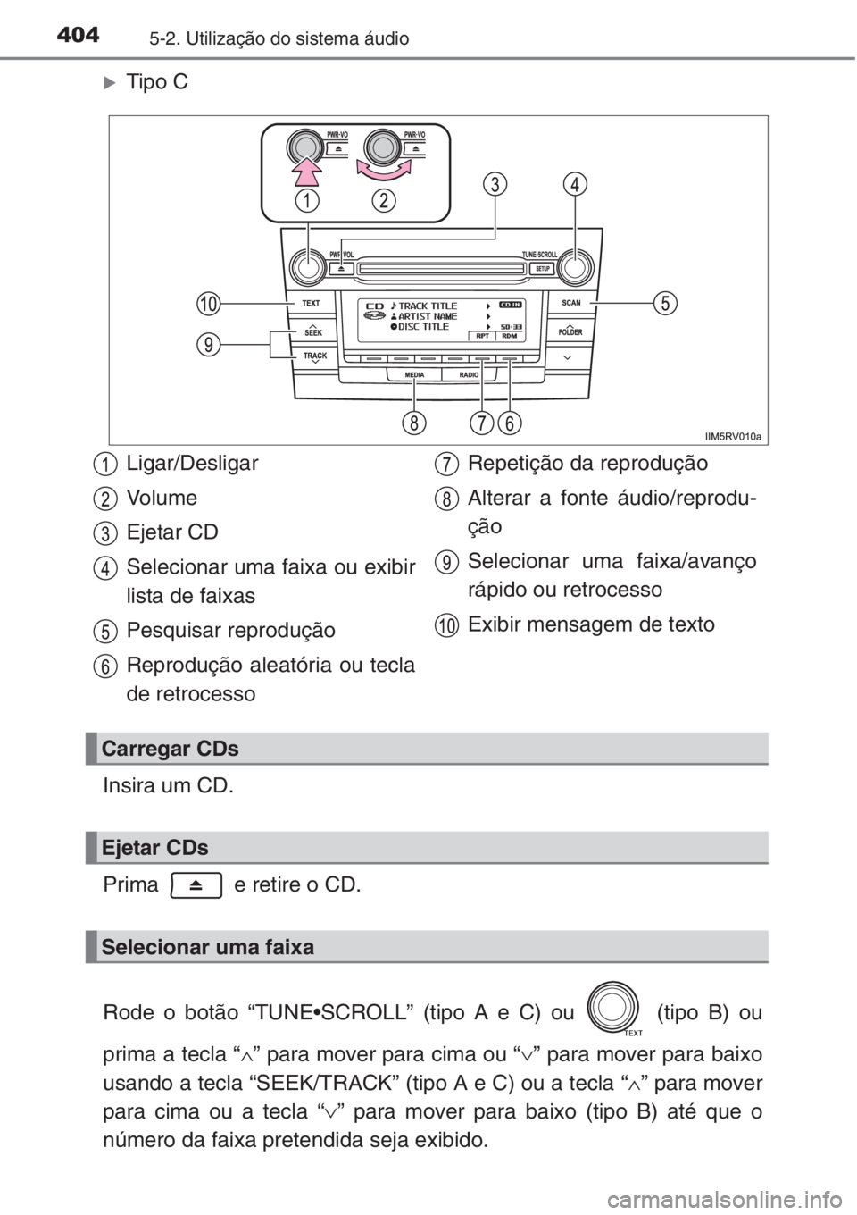 TOYOTA RAV4 2015  Manual de utilização (in Portuguese) 4045-2. Utilização do sistema áudio
�XTipo C
Insira um CD.
Prima   e retire o CD.
Rode o botão “TUNE•SCROLL” (tipo A e C) ou   (tipo B) ou
prima a tecla “∧” para mover para cima ou “