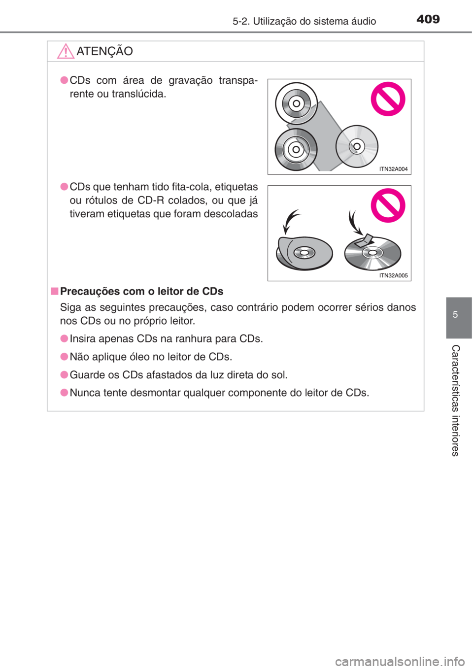 TOYOTA RAV4 2015  Manual de utilização (in Portuguese) 4095-2. Utilização do sistema áudio
5
Características interiores
AT E N Ç Ã O
■Precauções com o leitor de CDs 
Siga as seguintes precauções, caso contrário podem ocorrer sérios danos
nos