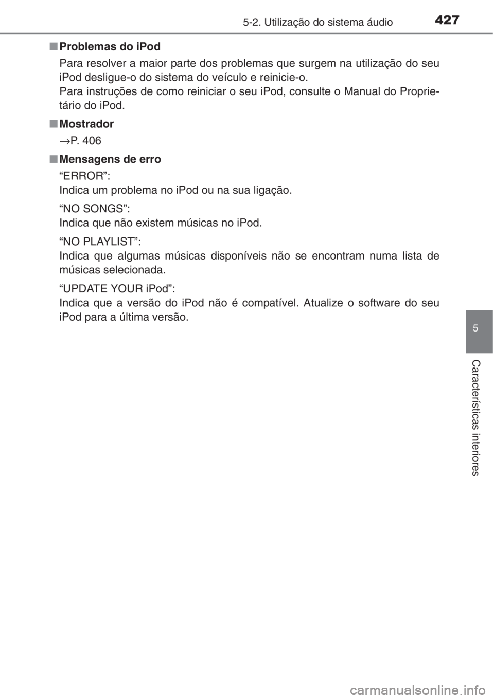 TOYOTA RAV4 2015  Manual de utilização (in Portuguese) 4275-2. Utilização do sistema áudio
5
Características interiores
■Problemas do iPod
Para resolver a maior parte dos problemas que surgem na utilização do seu
iPod desligue-o do sistema do veí