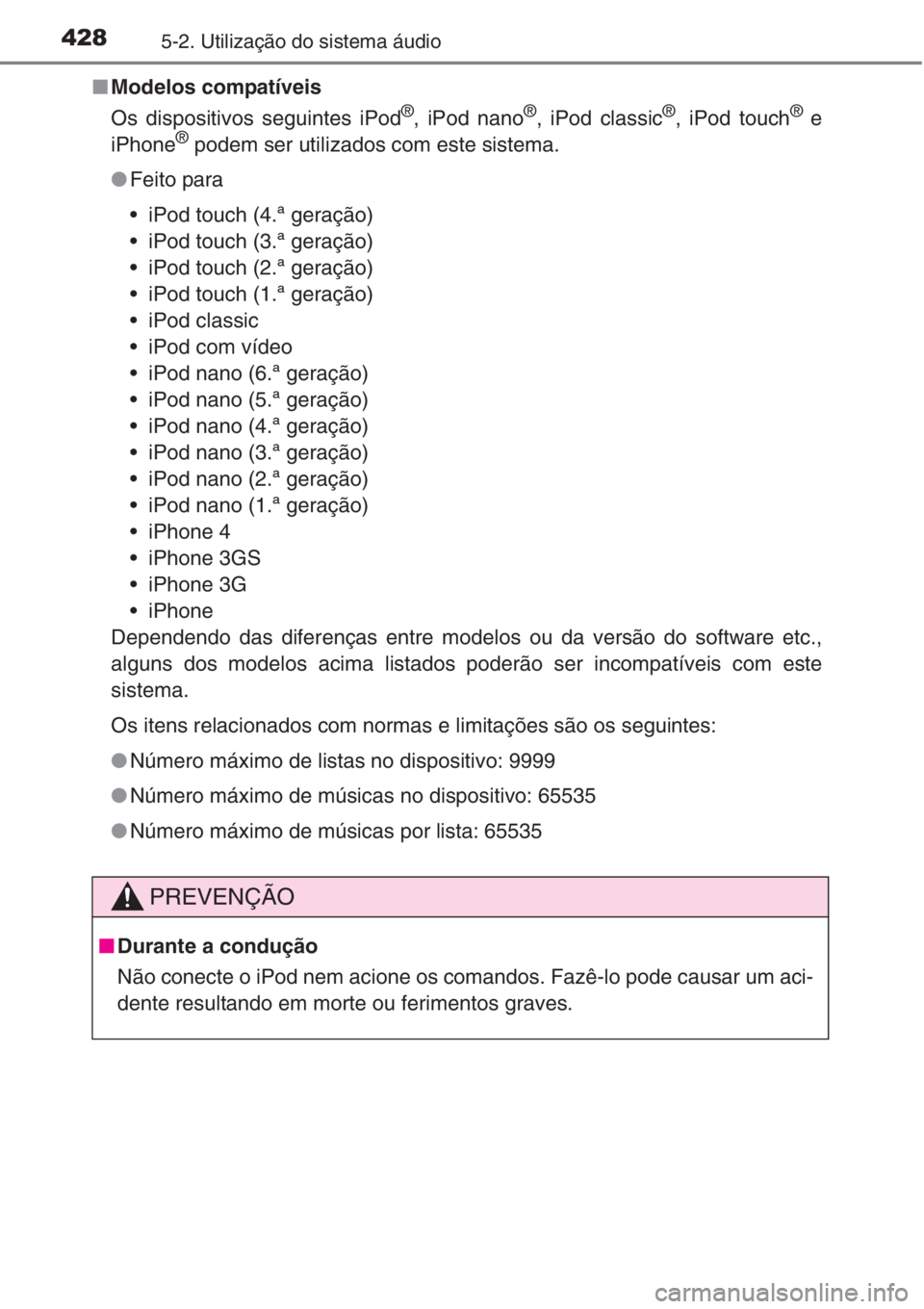 TOYOTA RAV4 2015  Manual de utilização (in Portuguese) 4285-2. Utilização do sistema áudio
■Modelos compatíveis
Os dispositivos seguintes iPod
®, iPod nano®, iPod classic®, iPod touch® e
iPhone® podem ser utilizados com este sistema.
●Feito p