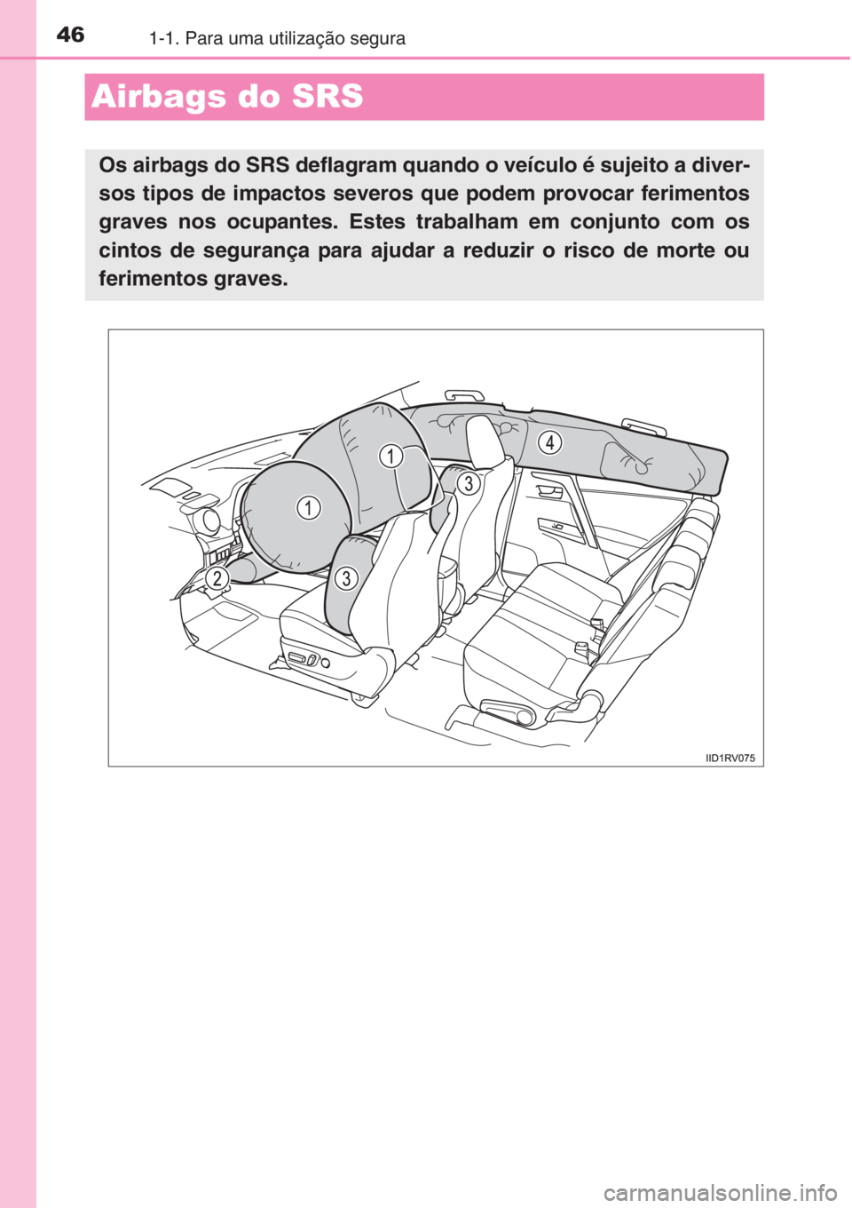 TOYOTA RAV4 2015 Manual de utilização (in Portuguese) 461-1. Para uma utilização segura
Airbags do SRS
Os airbags do SRS deflagram quando o veículo é sujeito a diver-
sos tipos de impactos severos que podem provocar ferimentos
graves nos ocupantes. E TOYOTA RAV4 2015 Manual de utilização (in Portuguese) 461-1. Para uma utilização segura
Airbags do SRS
Os airbags do SRS deflagram quando o veículo é sujeito a diver-
sos tipos de impactos severos que podem provocar ferimentos
graves nos ocupantes. E