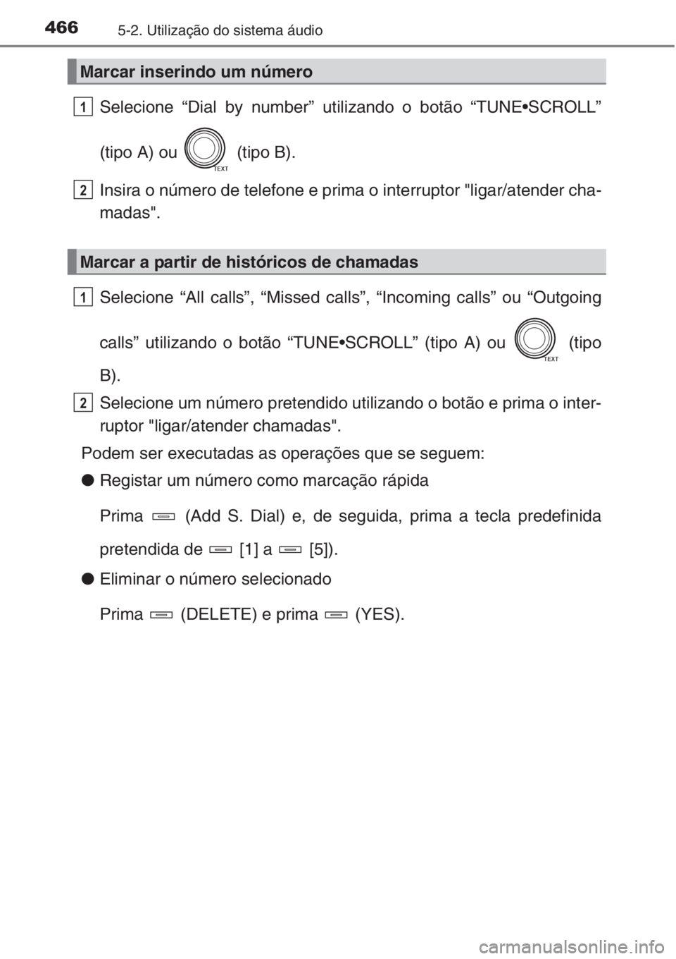 TOYOTA RAV4 2015  Manual de utilização (in Portuguese) 4665-2. Utilização do sistema áudio
Selecione “Dial by number” utilizando o botão “TUNE•SCROLL”
(tipo A) ou   (tipo B).
Insira o número de telefone e prima o interruptor "ligar/aten