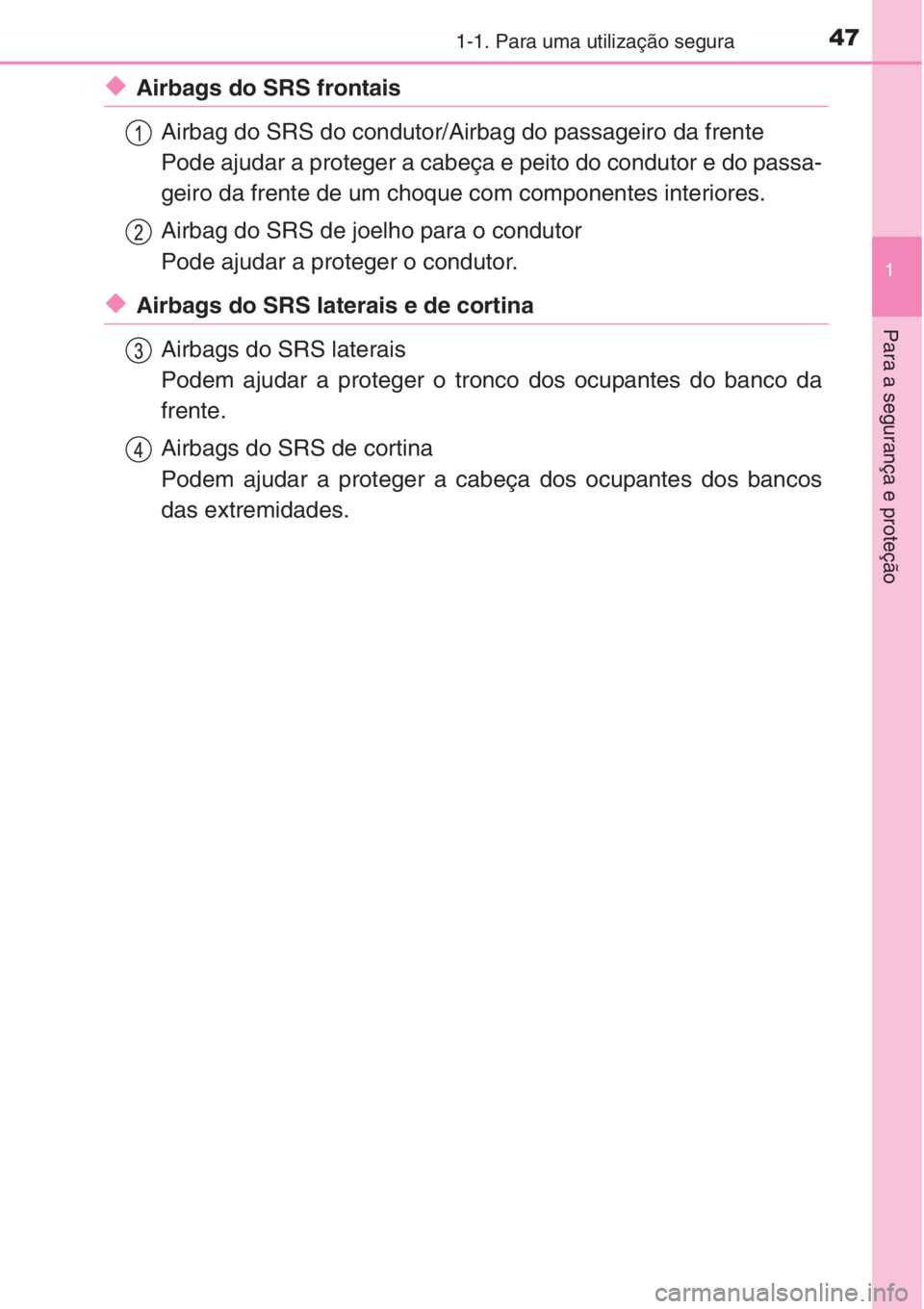 TOYOTA RAV4 2015 Manual de utilização (in Portuguese) 471-1. Para uma utilização segura
1
Para a segurança e proteção
◆Airbags do SRS frontais
Airbag do SRS do condutor/Airbag do passageiro da frente
Pode ajudar a proteger a cabeça e peito do con TOYOTA RAV4 2015 Manual de utilização (in Portuguese) 471-1. Para uma utilização segura
1
Para a segurança e proteção
◆Airbags do SRS frontais
Airbag do SRS do condutor/Airbag do passageiro da frente
Pode ajudar a proteger a cabeça e peito do con