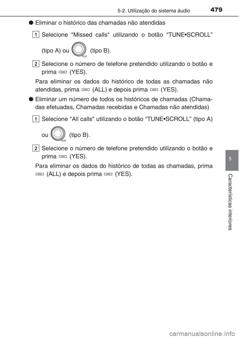 TOYOTA RAV4 2015 Manual de utilização (in Portuguese) 4795-2. Utilização do sistema áudio
5
Características interiores
●Eliminar o histórico das chamadas não atendidas
Selecione "Missed calls" utilizando o botão “TUNE•SCROLL”
(tipo TOYOTA RAV4 2015 Manual de utilização (in Portuguese) 4795-2. Utilização do sistema áudio
5
Características interiores
●Eliminar o histórico das chamadas não atendidas
Selecione "Missed calls" utilizando o botão “TUNE•SCROLL”
(tipo