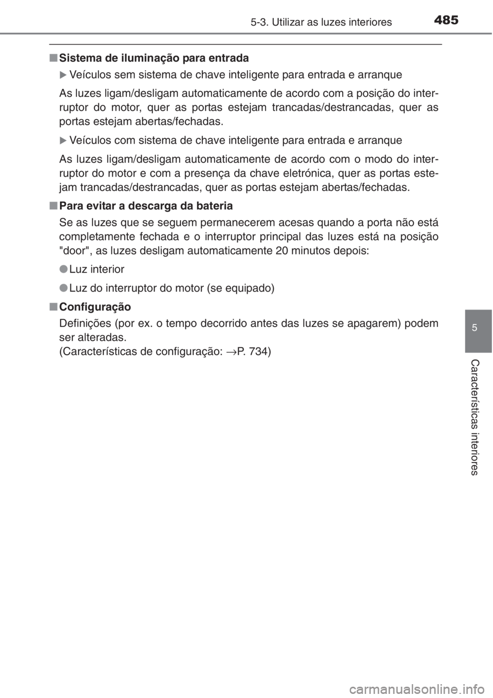 TOYOTA RAV4 2015  Manual de utilização (in Portuguese) 4855-3. Utilizar as luzes interiores
5
Características interiores
■Sistema de iluminação para entrada
�XVeículos sem sistema de chave inteligente para entrada e arranque
As luzes ligam/desligam 