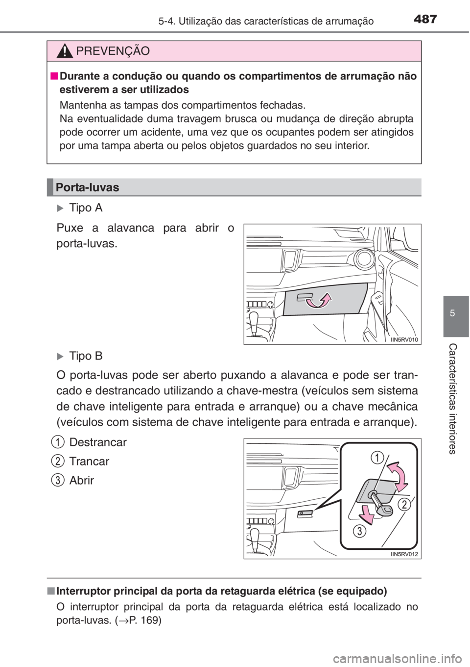 TOYOTA RAV4 2015  Manual de utilização (in Portuguese) 4875-4. Utilização das características de arrumação
5
Características interiores
�XTipo A
Puxe a alavanca para abrir o
porta-luvas.
�XTipo B
O porta-luvas pode ser aberto puxando a alavanca e po