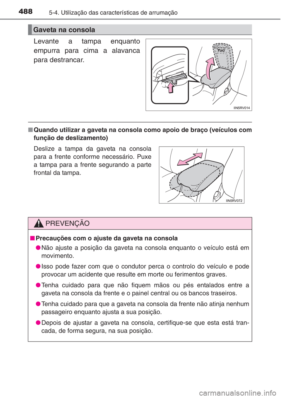 TOYOTA RAV4 2015  Manual de utilização (in Portuguese) 4885-4. Utilização das características de arrumação
Levante a tampa enquanto
empurra para cima a alavanca
para destrancar.
■Quando utilizar a gaveta na consola como apoio de braço (veículos c