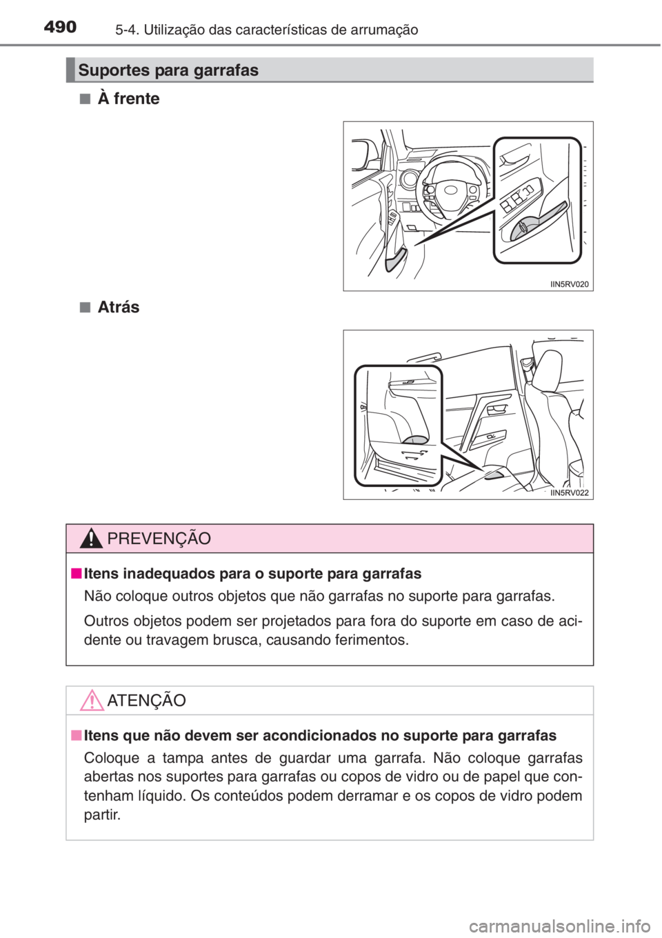 TOYOTA RAV4 2015  Manual de utilização (in Portuguese) 4905-4. Utilização das características de arrumação
■À frente
■Atrás
Suportes para garrafas
PREVENÇÃO
■Itens inadequados para o suporte para garrafas
Não coloque outros objetos que nã
