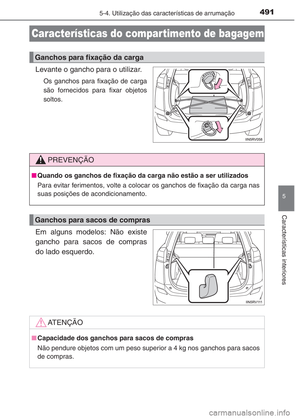 TOYOTA RAV4 2015  Manual de utilização (in Portuguese) 491
5
5-4. Utilização das características de arrumação
Características interiores
Características do compartimento de bagagem
Levante o gancho para o utilizar.
Os ganchos para fixação de carg