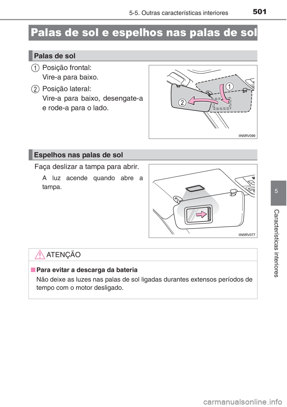 TOYOTA RAV4 2015  Manual de utilização (in Portuguese) 501
5
5-5. Outras características interiores
Características interiores
Palas de sol e espelhos nas palas de sol
Posição frontal:
Vire-a para baixo.
Posição lateral:
Vire-a para baixo, desengate