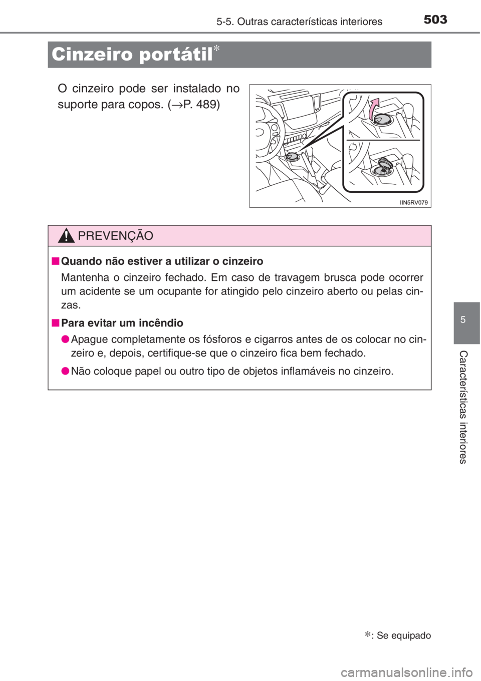 TOYOTA RAV4 2015  Manual de utilização (in Portuguese) 503
5
5-5. Outras características interiores
Características interiores
Cinzeiro por tátil∗
O cinzeiro pode ser instalado no
suporte para copos. (→P. 489)
∗: Se equipado
PREVENÇÃO
■Quando