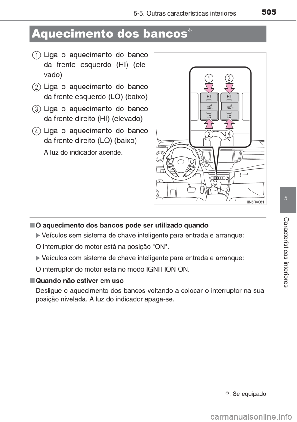TOYOTA RAV4 2015  Manual de utilização (in Portuguese) 505
5
5-5. Outras características interiores
Características interiores
Aquecimento dos bancos∗
Liga o aquecimento do banco
da frente esquerdo (HI) (ele-
vado)
Liga o aquecimento do banco
da frent