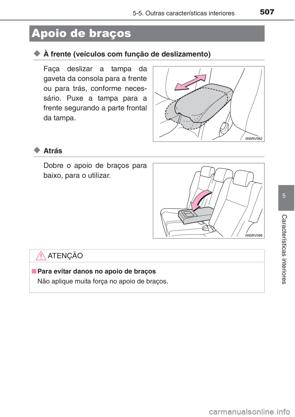 TOYOTA RAV4 2015  Manual de utilização (in Portuguese) 507
5
5-5. Outras características interiores
Características interiores
Apoio de braços 
◆À frente (veículos com função de deslizamento)
Faça deslizar a tampa da
gaveta da consola para a fre