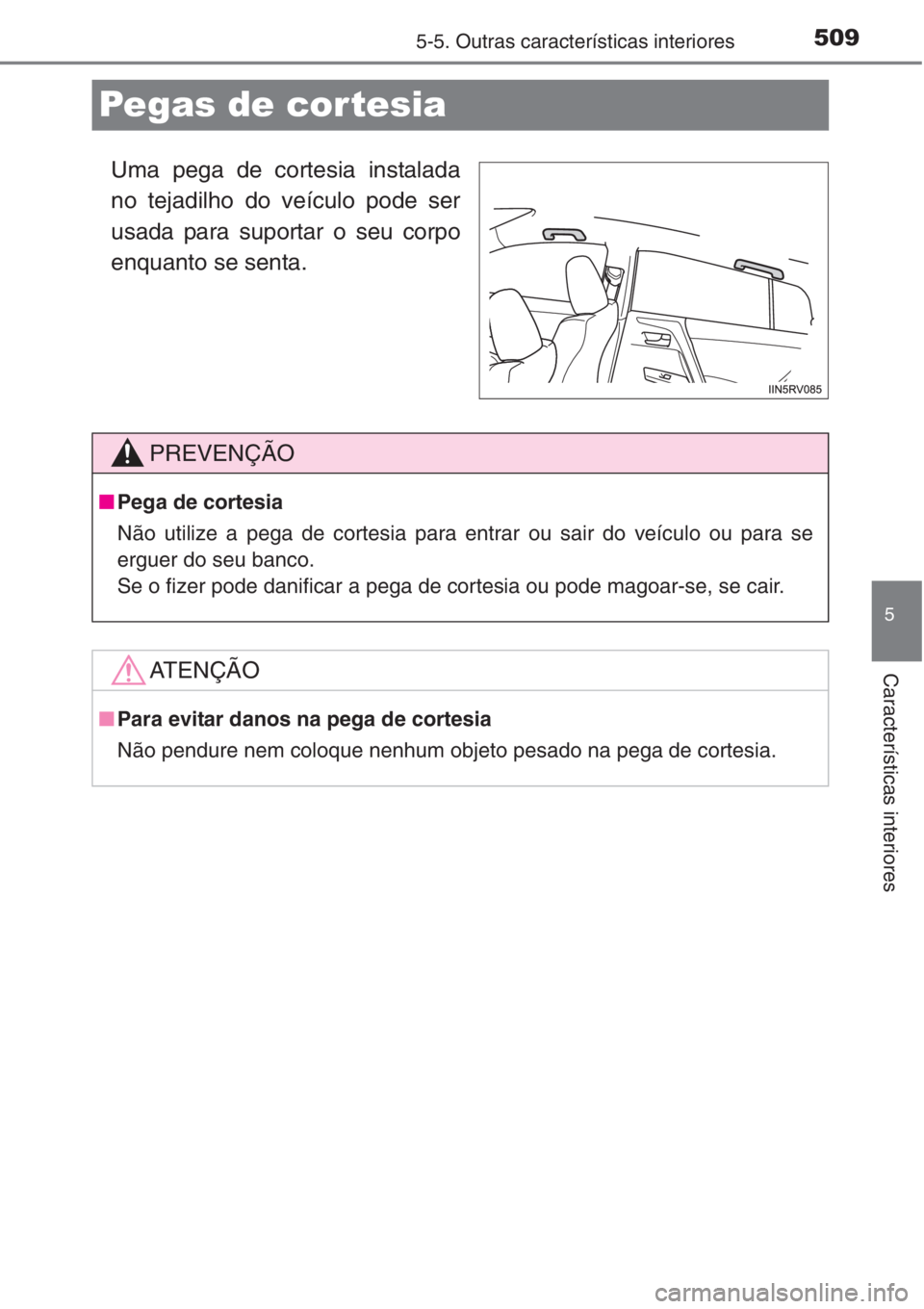TOYOTA RAV4 2015  Manual de utilização (in Portuguese) 509
5
5-5. Outras características interiores
Características interiores
Pegas de cor tesia
Uma pega de cortesia instalada
no tejadilho do veículo pode ser
usada para suportar o seu corpo
enquanto s