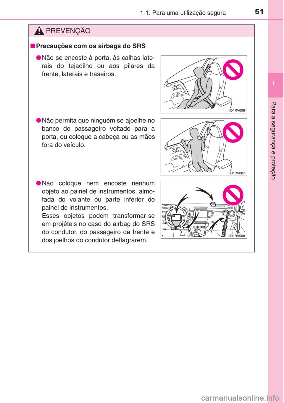 TOYOTA RAV4 2015 Manual de utilização (in Portuguese) 511-1. Para uma utilização segura
1
Para a segurança e proteção
PREVENÇÃO
■Precauções com os airbags do SRS
●Não se encoste à porta, às calhas late-
rais do tejadilho ou aos pilares da TOYOTA RAV4 2015 Manual de utilização (in Portuguese) 511-1. Para uma utilização segura
1
Para a segurança e proteção
PREVENÇÃO
■Precauções com os airbags do SRS
●Não se encoste à porta, às calhas late-
rais do tejadilho ou aos pilares da