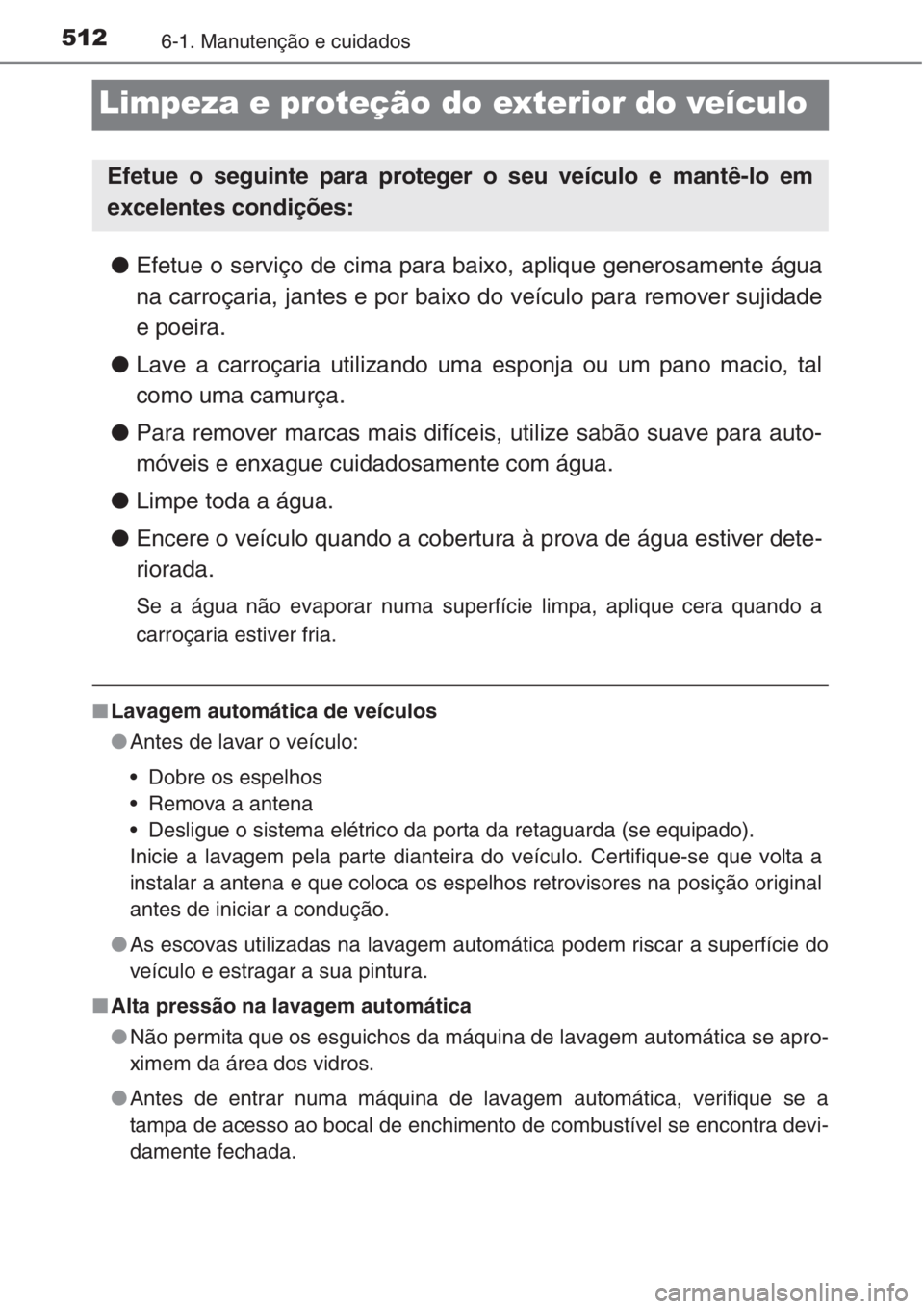TOYOTA RAV4 2015 Manual de utilização (in Portuguese) 5126-1. Manutenção e cuidados
Limpeza e proteção do exterior do veículo
●Efetue o serviço de cima para baixo, aplique generosamente água
na carroçaria, jantes e por baixo do veículo para re TOYOTA RAV4 2015 Manual de utilização (in Portuguese) 5126-1. Manutenção e cuidados
Limpeza e proteção do exterior do veículo
●Efetue o serviço de cima para baixo, aplique generosamente água
na carroçaria, jantes e por baixo do veículo para re