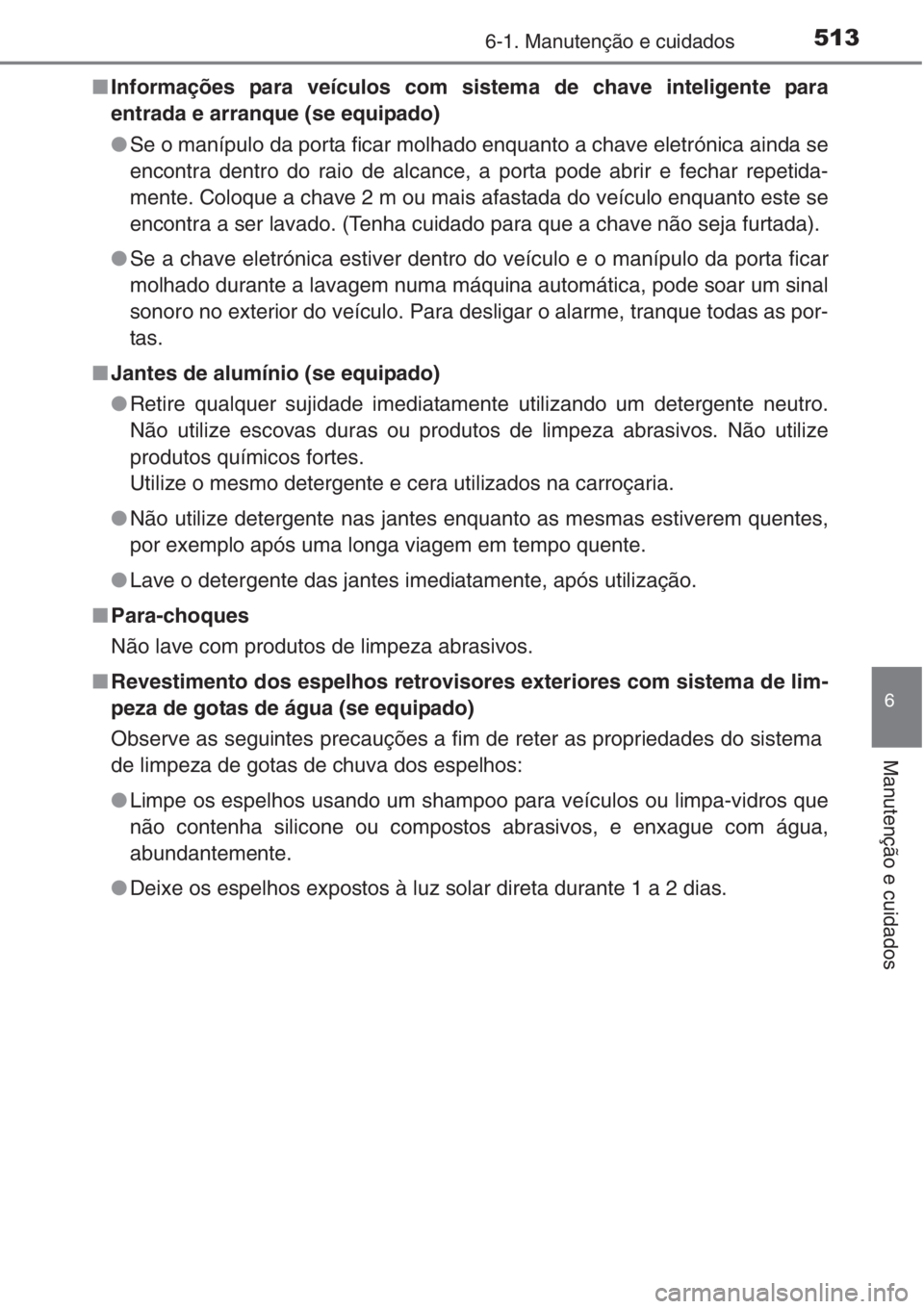 TOYOTA RAV4 2015 Manual de utilização (in Portuguese) 5136-1. Manutenção e cuidados
6
Manutenção e cuidados
■Informações para veículos com sistema de chave inteligente para
entrada e arranque (se equipado)
●Se o manípulo da porta ficar molhad TOYOTA RAV4 2015 Manual de utilização (in Portuguese) 5136-1. Manutenção e cuidados
6
Manutenção e cuidados
■Informações para veículos com sistema de chave inteligente para
entrada e arranque (se equipado)
●Se o manípulo da porta ficar molhad