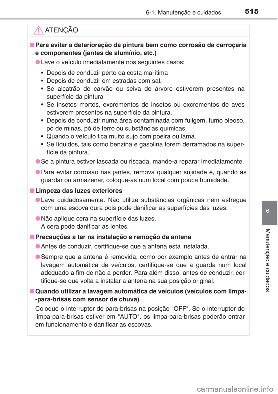 TOYOTA RAV4 2015 Manual de utilização (in Portuguese) 5156-1. Manutenção e cuidados
6
Manutenção e cuidados
AT E N Ç Ã O
■Para evitar a deterioração da pintura bem como corrosão da carroçaria
e componentes (jantes de alumínio, etc.)
●Lave TOYOTA RAV4 2015 Manual de utilização (in Portuguese) 5156-1. Manutenção e cuidados
6
Manutenção e cuidados
AT E N Ç Ã O
■Para evitar a deterioração da pintura bem como corrosão da carroçaria
e componentes (jantes de alumínio, etc.)
●Lave