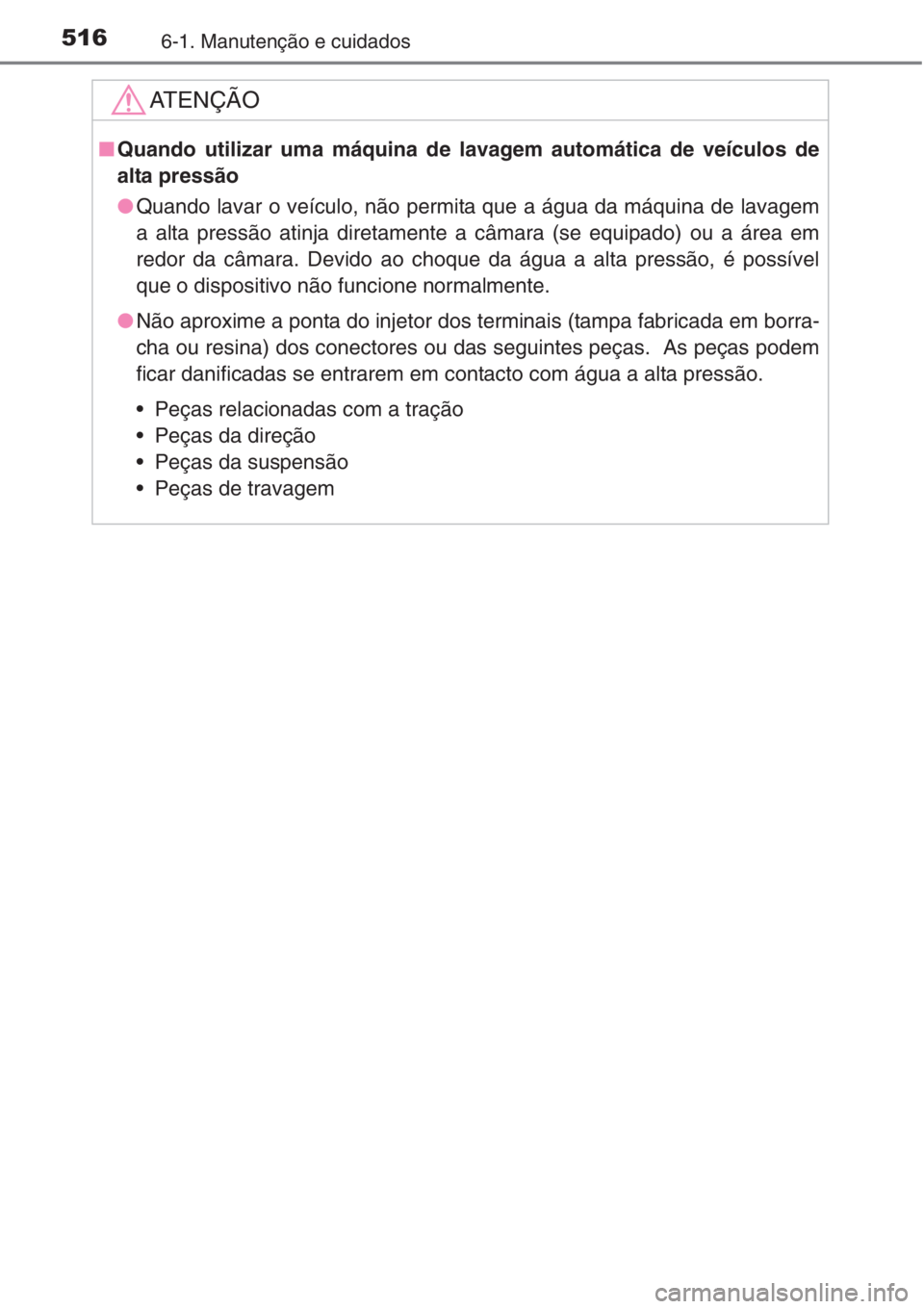 TOYOTA RAV4 2015 Manual de utilização (in Portuguese) 5166-1. Manutenção e cuidados
AT E N Ç Ã O
■Quando utilizar uma máquina de lavagem automática de veículos de
alta pressão
●Quando lavar o veículo, não permita que a água da máquina de TOYOTA RAV4 2015 Manual de utilização (in Portuguese) 5166-1. Manutenção e cuidados
AT E N Ç Ã O
■Quando utilizar uma máquina de lavagem automática de veículos de
alta pressão
●Quando lavar o veículo, não permita que a água da máquina de