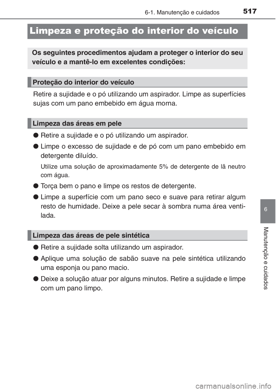 TOYOTA RAV4 2015 Manual de utilização (in Portuguese) 517
6
6-1. Manutenção e cuidados
Manutenção e cuidados
Limpeza e proteção do interior do veículo
Retire a sujidade e o pó utilizando um aspirador. Limpe as superfícies
sujas com um pano embeb TOYOTA RAV4 2015 Manual de utilização (in Portuguese) 517
6
6-1. Manutenção e cuidados
Manutenção e cuidados
Limpeza e proteção do interior do veículo
Retire a sujidade e o pó utilizando um aspirador. Limpe as superfícies
sujas com um pano embeb