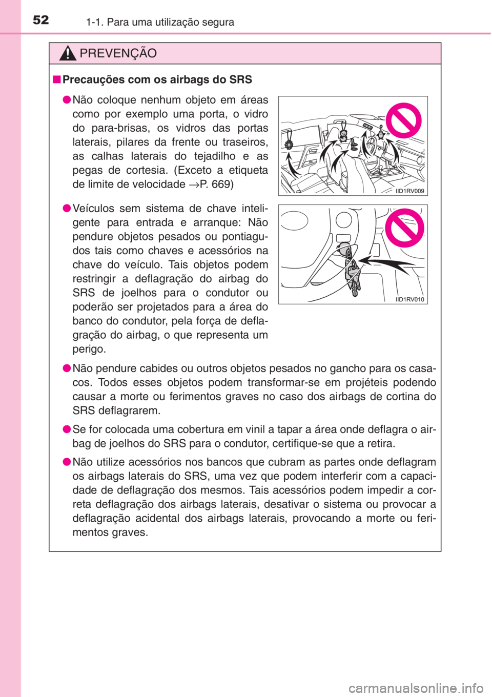 TOYOTA RAV4 2015 Manual de utilização (in Portuguese) 521-1. Para uma utilização segura
PREVENÇÃO
■Precauções com os airbags do SRS
●Não pendure cabides ou outros objetos pesados no gancho para os casa-
cos. Todos esses objetos podem transform TOYOTA RAV4 2015 Manual de utilização (in Portuguese) 521-1. Para uma utilização segura
PREVENÇÃO
■Precauções com os airbags do SRS
●Não pendure cabides ou outros objetos pesados no gancho para os casa-
cos. Todos esses objetos podem transform