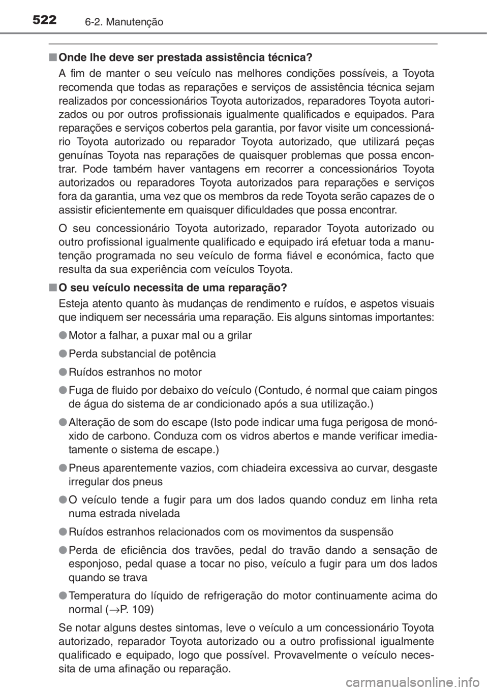 TOYOTA RAV4 2015 Manual de utilização (in Portuguese) 5226-2. Manutenção
■Onde lhe deve ser prestada assistência técnica?
A fim de manter o seu veículo nas melhores condições possíveis, a Toyota
recomenda que todas as reparações e serviços d TOYOTA RAV4 2015 Manual de utilização (in Portuguese) 5226-2. Manutenção
■Onde lhe deve ser prestada assistência técnica?
A fim de manter o seu veículo nas melhores condições possíveis, a Toyota
recomenda que todas as reparações e serviços d