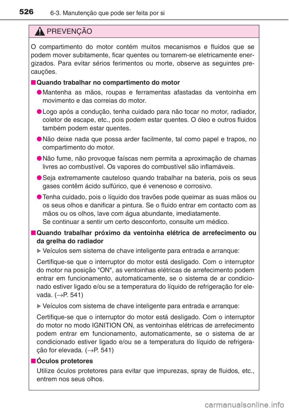 TOYOTA RAV4 2015 Manual de utilização (in Portuguese) 5266-3. Manutenção que pode ser feita por si
PREVENÇÃO
O compartimento do motor contém muitos mecanismos e fluidos que se
podem mover subitamente, ficar quentes ou tornarem-se eletricamente ener- TOYOTA RAV4 2015 Manual de utilização (in Portuguese) 5266-3. Manutenção que pode ser feita por si
PREVENÇÃO
O compartimento do motor contém muitos mecanismos e fluidos que se
podem mover subitamente, ficar quentes ou tornarem-se eletricamente ener-