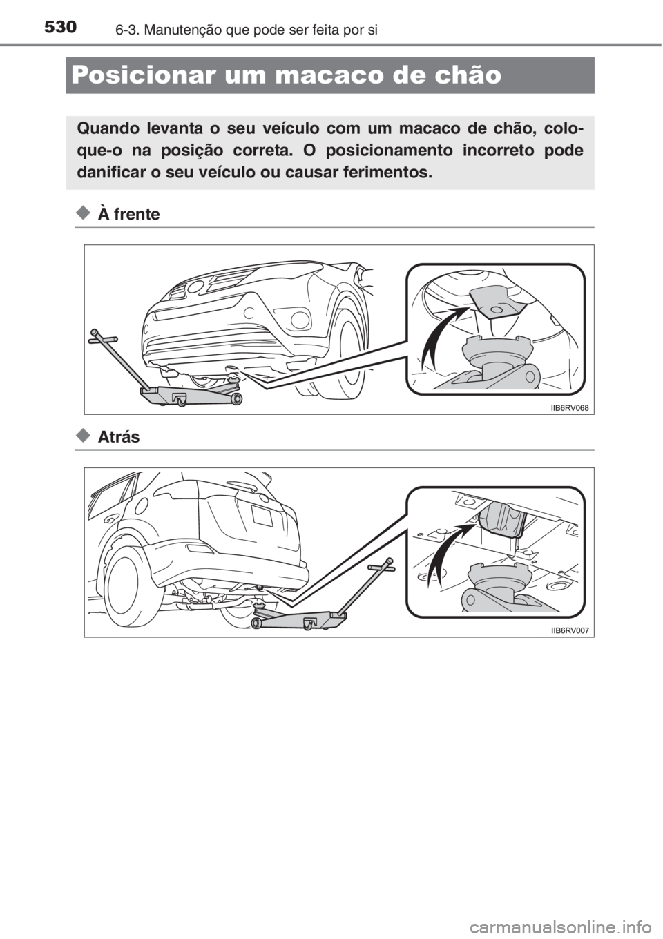 TOYOTA RAV4 2015  Manual de utilização (in Portuguese) 5306-3. Manutenção que pode ser feita por si
Posicionar um macaco de chão
◆À frente
◆Atrás
Quando levanta o seu veículo com um macaco de chão, colo-
que-o na posição correta. O posicionam