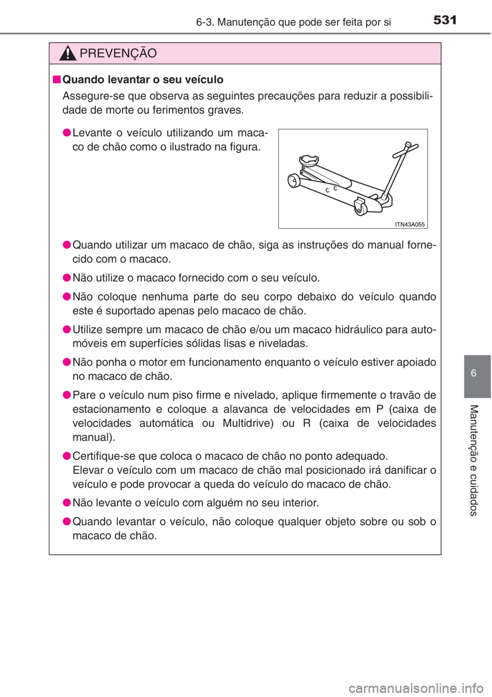 TOYOTA RAV4 2015  Manual de utilização (in Portuguese) 5316-3. Manutenção que pode ser feita por si
6
Manutenção e cuidados
PREVENÇÃO
■Quando levantar o seu veículo
Assegure-se que observa as seguintes precauções para reduzir a possibili-
dade 