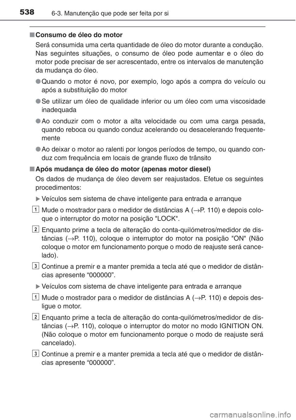 TOYOTA RAV4 2015  Manual de utilização (in Portuguese) 5386-3. Manutenção que pode ser feita por si
■Consumo de óleo do motor
Será consumida uma certa quantidade de óleo do motor durante a condução.
Nas seguintes situações, o consumo de óleo p