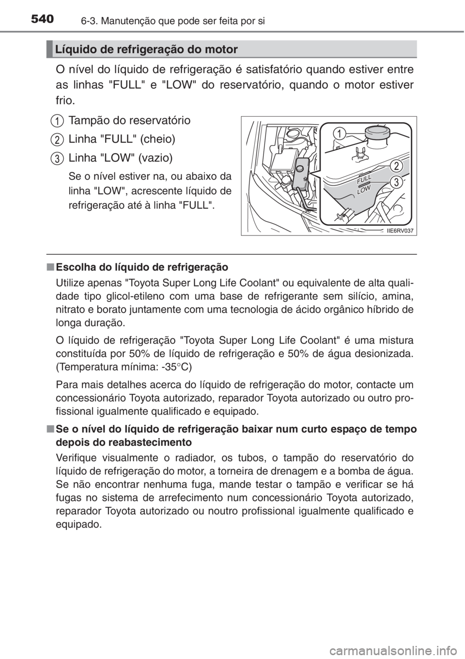 TOYOTA RAV4 2015 Manual de utilização (in Portuguese) 5406-3. Manutenção que pode ser feita por si
O nível do líquido de refrigeração é satisfatório quando estiver entre
as linhas "FULL" e "LOW" do reservatório, quando o motor es TOYOTA RAV4 2015 Manual de utilização (in Portuguese) 5406-3. Manutenção que pode ser feita por si
O nível do líquido de refrigeração é satisfatório quando estiver entre
as linhas "FULL" e "LOW" do reservatório, quando o motor es
